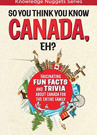 So You Think You Know CANADA, Eh?: Fascinating Fun Facts and Trivia about Canada for the Entire Family